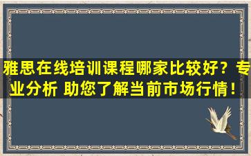 雅思在线培训课程哪家比较好？专业分析 助您了解当前市场行情！